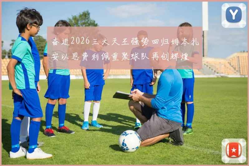 奋进2026三大天王强势回归姆本扎安以恩费利佩重聚球队再创辉煌