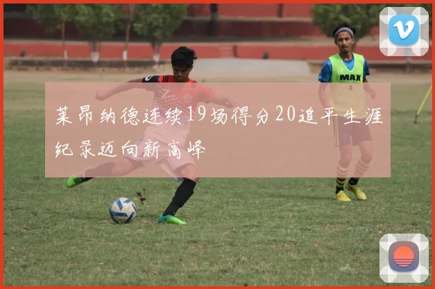 莱昂纳德连续19场得分20追平生涯纪录迈向新高峰