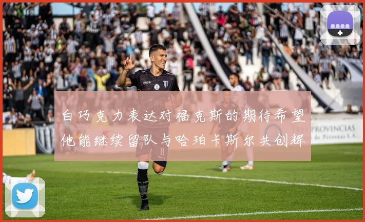 白巧克力表达对福克斯的期待希望他能继续留队与哈珀卡斯尔共创辉煌