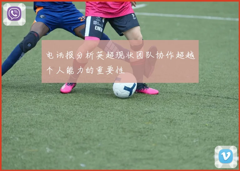 电讯报分析英超现状团队协作超越个人能力的重要性