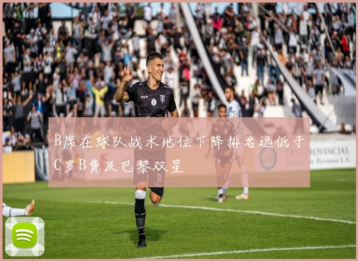 B席在球队战术地位下降排名远低于C罗B费及巴黎双星