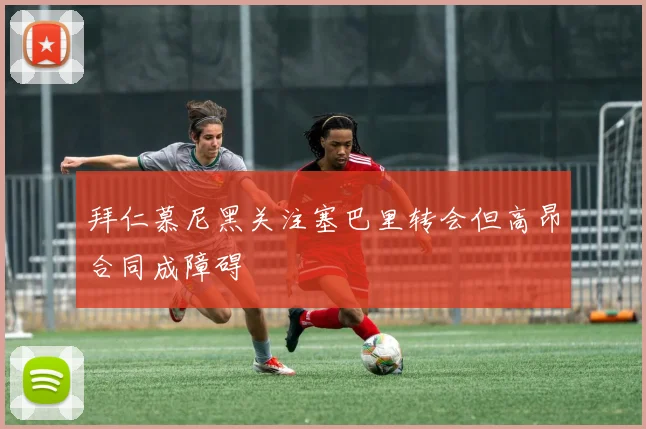拜仁慕尼黑关注塞巴里转会但高昂合同成障碍