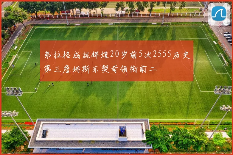 弗拉格成就辉煌20岁前5次2555历史第三詹姆斯东契奇领衔前二