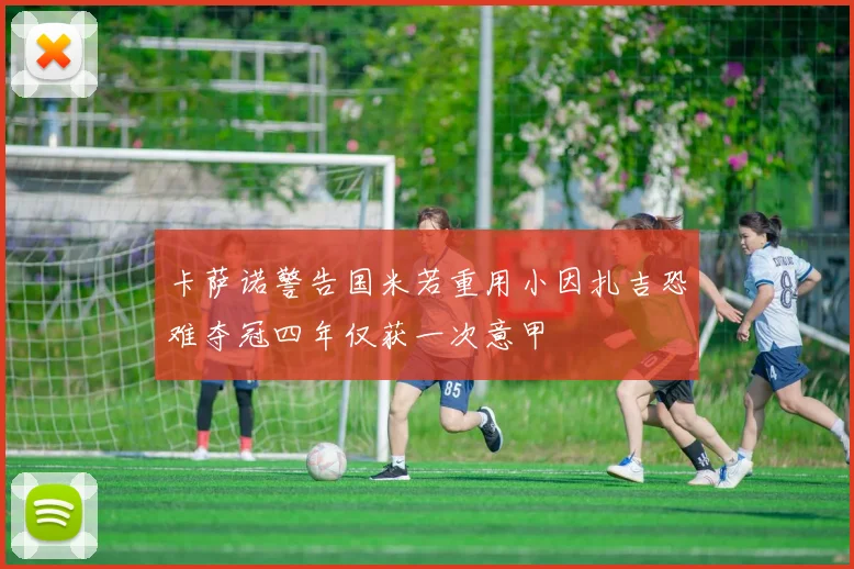 卡萨诺警告国米若重用小因扎吉恐难夺冠四年仅获一次意甲