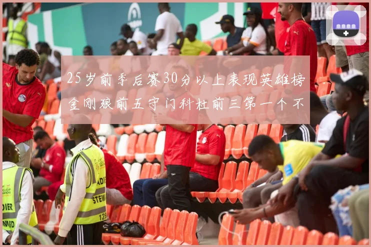 25岁前季后赛30分以上表现英雄榜金刚狼前五守门科杜前三第一个不以得分著称