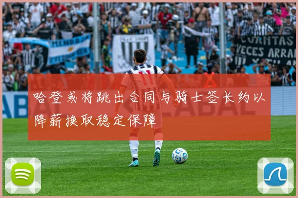 哈登或将跳出合同与骑士签长约以降薪换取稳定保障