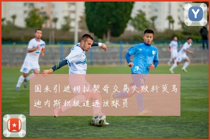 国米引进姆拉契奇交易失败科莫乌迪内斯积极追逐该球员