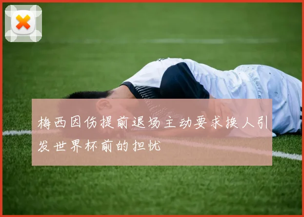 梅西因伤提前退场主动要求换人引发世界杯前的担忧